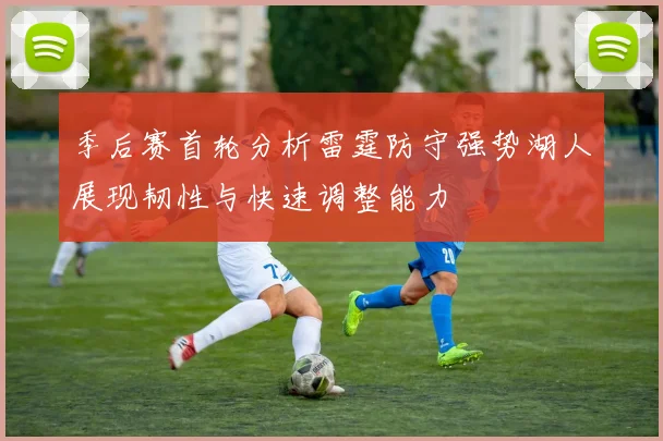 季后赛首轮分析雷霆防守强势湖人展现韧性与快速调整能力