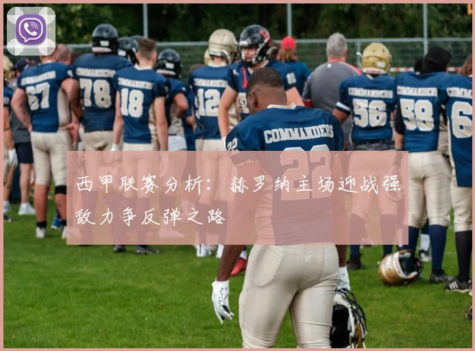 西甲联赛分析：赫罗纳主场迎战强敌力争反弹之路