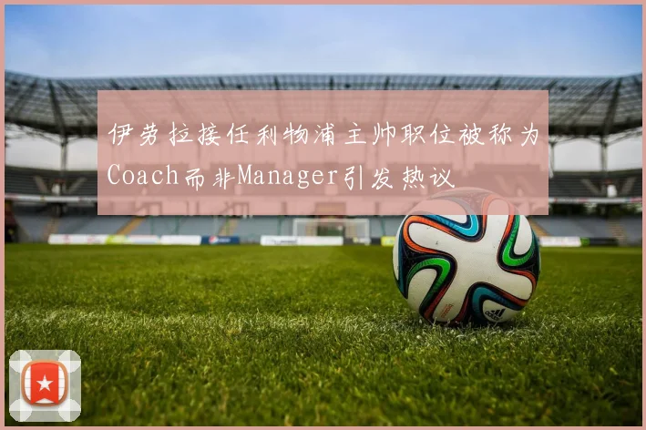 伊劳拉接任利物浦主帅职位被称为Coach而非Manager引发热议