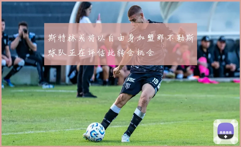 斯特林或将以自由身加盟那不勒斯球队正在评估此转会机会