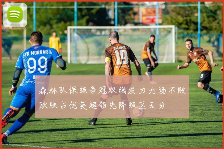 森林队保级争冠双线发力九场不败欧联占优英超领先降级区五分