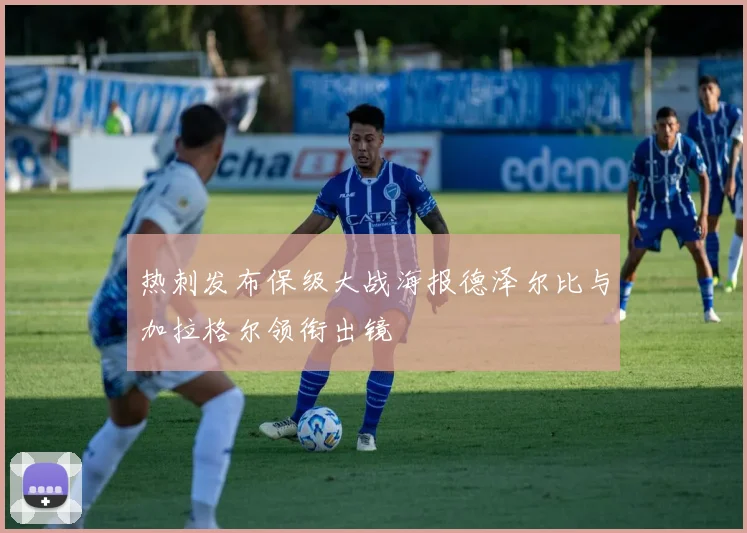 热刺发布保级大战海报德泽尔比与加拉格尔领衔出镜