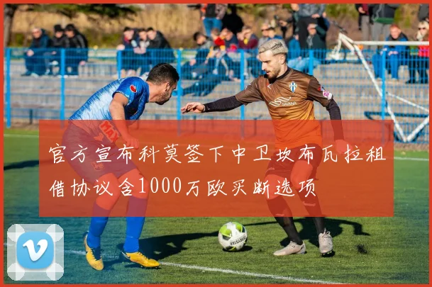 官方宣布科莫签下中卫坎布瓦拉租借协议含1000万欧买断选项